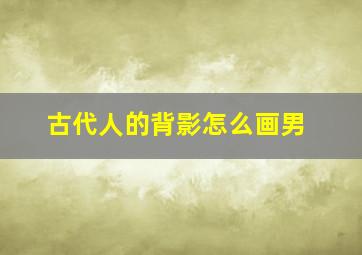 古代人的背影怎么画男