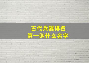 古代兵器排名第一叫什么名字