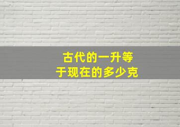 古代的一升等于现在的多少克