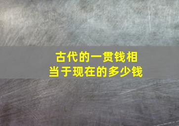 古代的一贯钱相当于现在的多少钱