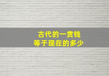 古代的一贯钱等于现在的多少