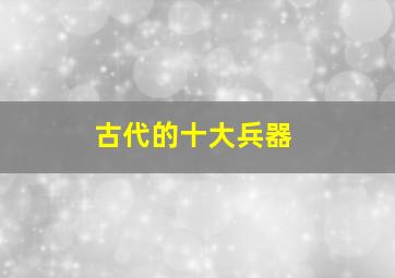 古代的十大兵器