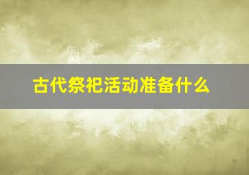 古代祭祀活动准备什么