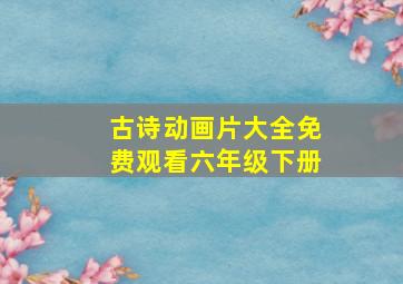 古诗动画片大全免费观看六年级下册