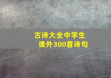 古诗大全中学生课外300首诗句