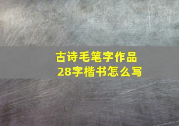 古诗毛笔字作品28字楷书怎么写