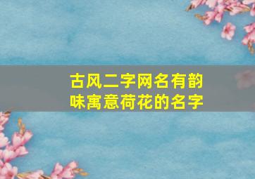 古风二字网名有韵味寓意荷花的名字