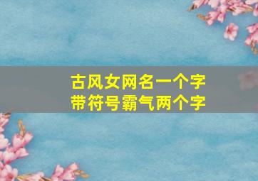 古风女网名一个字带符号霸气两个字