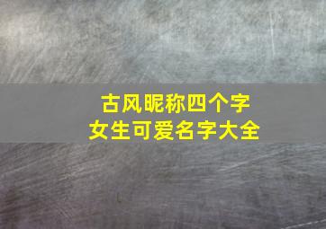 古风昵称四个字女生可爱名字大全