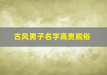 古风男子名字高贵脱俗