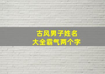 古风男子姓名大全霸气两个字