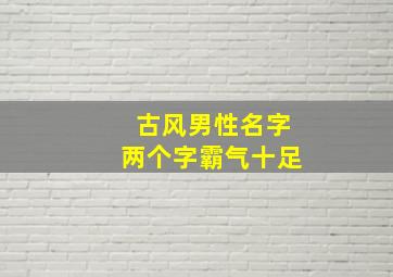 古风男性名字两个字霸气十足