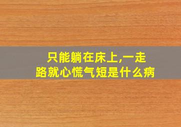 只能躺在床上,一走路就心慌气短是什么病