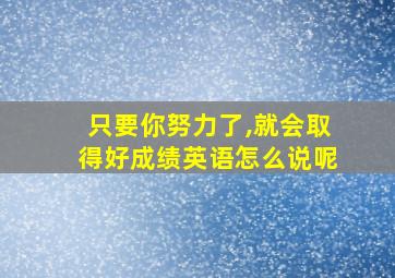 只要你努力了,就会取得好成绩英语怎么说呢