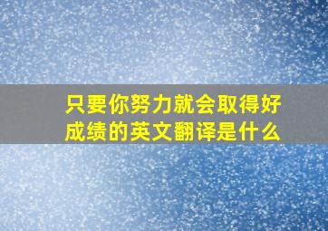 只要你努力就会取得好成绩的英文翻译是什么