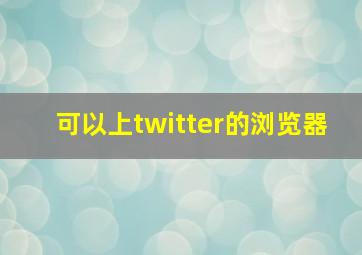 可以上twitter的浏览器