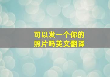 可以发一个你的照片吗英文翻译