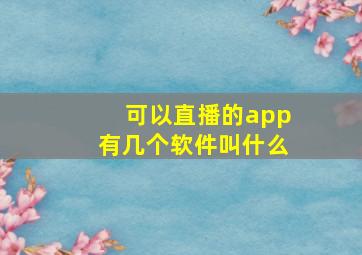 可以直播的app有几个软件叫什么