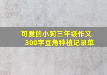 可爱的小狗三年级作文300字豆角种植记录单