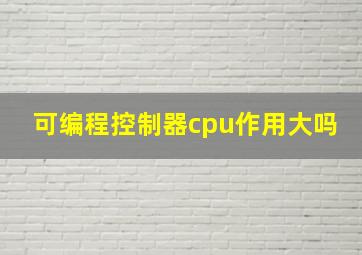 可编程控制器cpu作用大吗