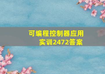 可编程控制器应用实训2472答案