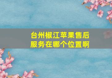 台州椒江苹果售后服务在哪个位置啊