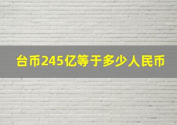 台币245亿等于多少人民币