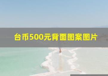 台币500元背面图案图片