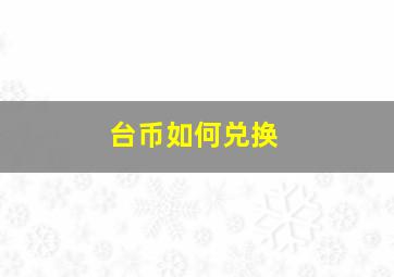 台币如何兑换