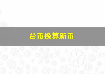 台币换算新币