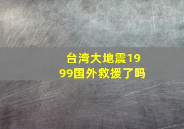 台湾大地震1999国外救援了吗