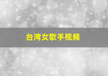 台湾女歌手视频