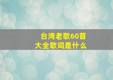 台湾老歌60首大全歌词是什么