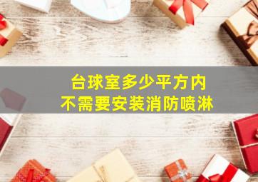 台球室多少平方内不需要安装消防喷淋