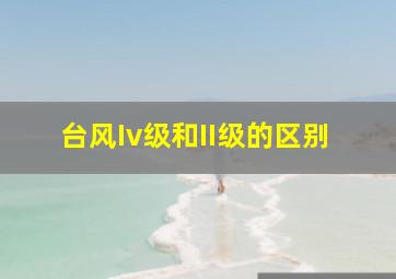 台风Iv级和II级的区别