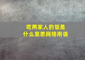 吃两家人的饭是什么意思网络用语