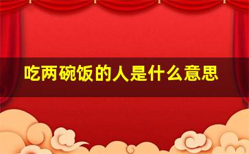 吃两碗饭的人是什么意思