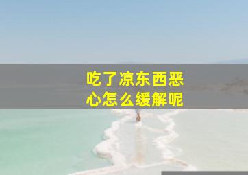 吃了凉东西恶心怎么缓解呢