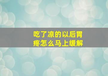 吃了凉的以后胃疼怎么马上缓解