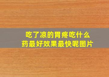 吃了凉的胃疼吃什么药最好效果最快呢图片