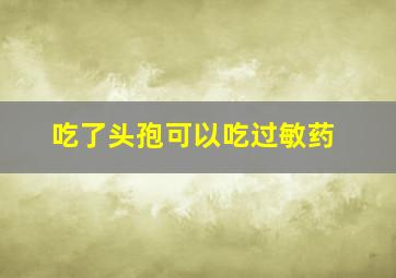 吃了头孢可以吃过敏药