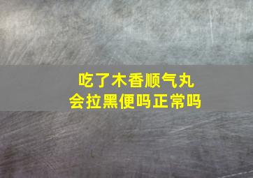 吃了木香顺气丸会拉黑便吗正常吗