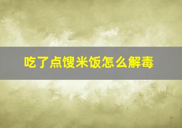 吃了点馊米饭怎么解毒