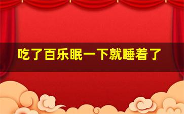 吃了百乐眠一下就睡着了