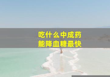 吃什么中成药能降血糖最快