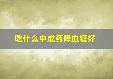 吃什么中成药降血糖好