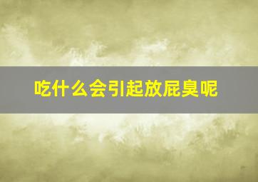 吃什么会引起放屁臭呢