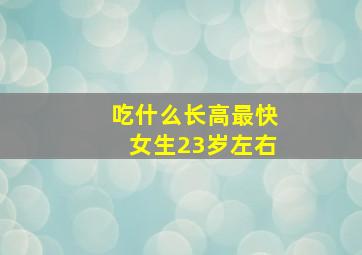 吃什么长高最快女生23岁左右