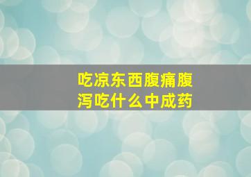 吃凉东西腹痛腹泻吃什么中成药