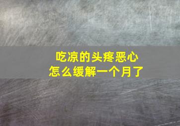 吃凉的头疼恶心怎么缓解一个月了